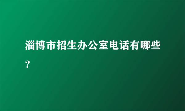 淄博市招生办公室电话有哪些？