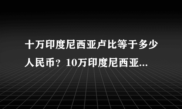 十万印度尼西亚卢比等于多少人民币？10万印度尼西亚币能够换