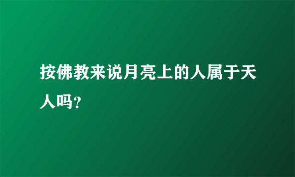 按佛教来说月亮上的人属于天人吗？