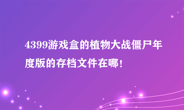 4399游戏盒的植物大战僵尸年度版的存档文件在哪！