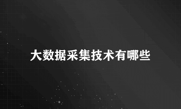 大数据采集技术有哪些