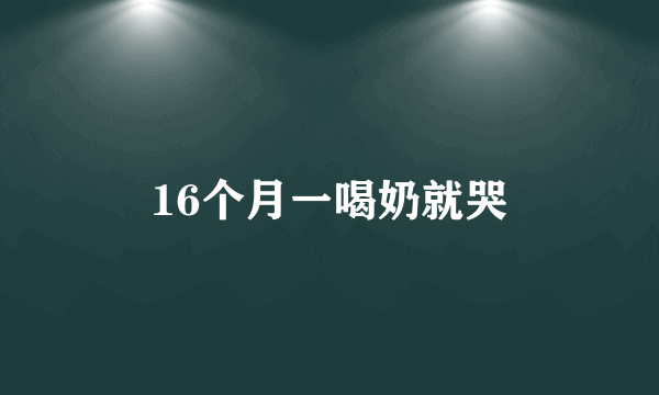 16个月一喝奶就哭