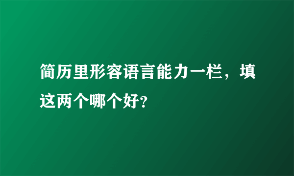 简历里形容语言能力一栏，填这两个哪个好？