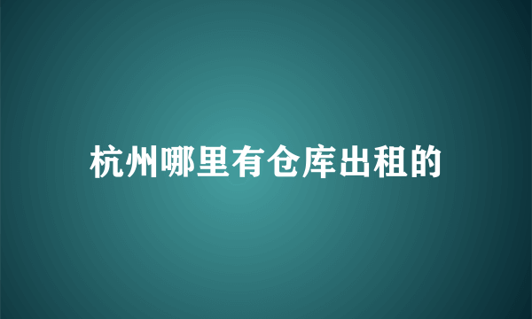 杭州哪里有仓库出租的