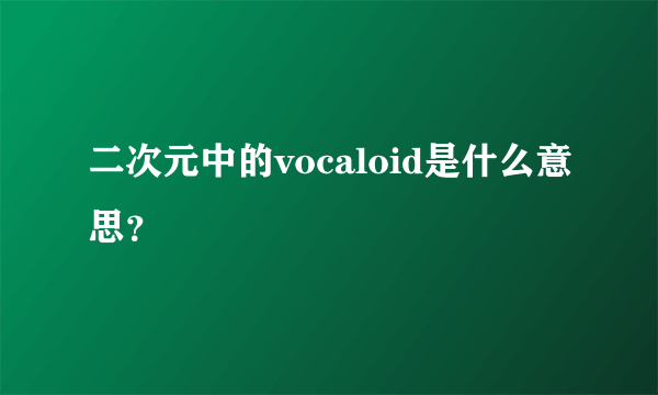 二次元中的vocaloid是什么意思？