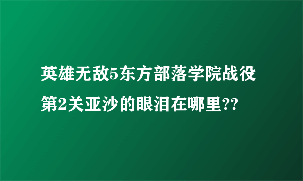 英雄无敌5东方部落学院战役第2关亚沙的眼泪在哪里??