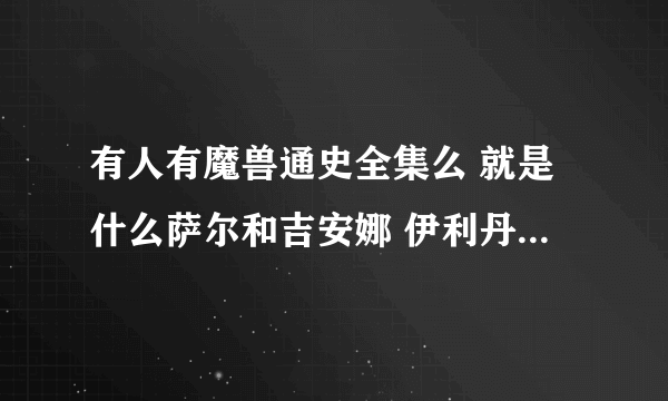 有人有魔兽通史全集么 就是什么萨尔和吉安娜 伊利丹和马维这些事的书。