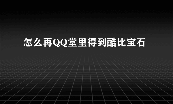 怎么再QQ堂里得到酷比宝石