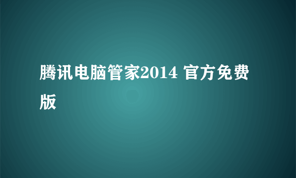 腾讯电脑管家2014 官方免费版