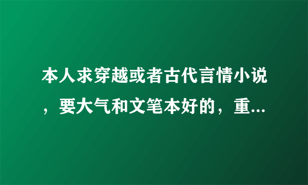 本人求穿越或者古代言情小说，要大气和文笔本好的，重历史的，像那海兰珠、独步天下 、江山如画等，求介绍