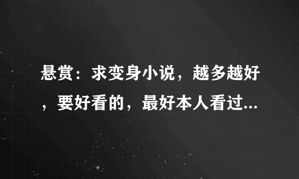 悬赏：求变身小说，越多越好，要好看的，最好本人看过的再推荐！