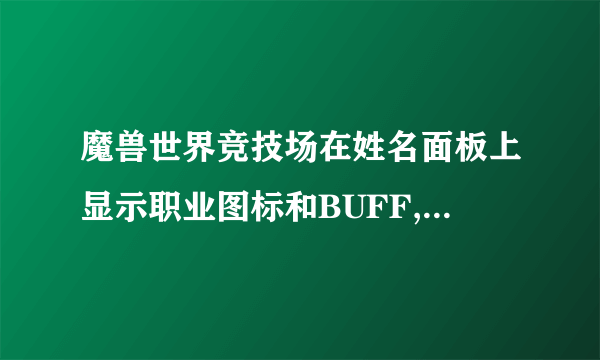 魔兽世界竞技场在姓名面板上显示职业图标和BUFF,DEBUFF!