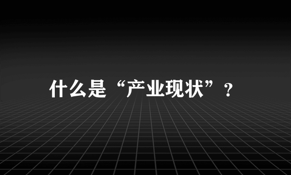 什么是“产业现状”？