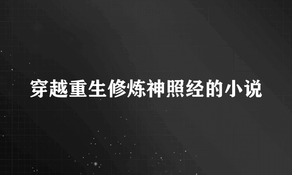 穿越重生修炼神照经的小说