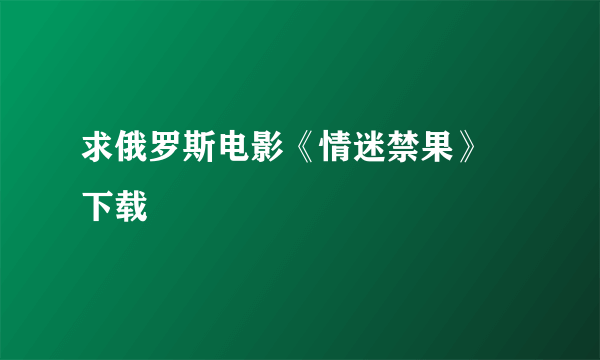 求俄罗斯电影《情迷禁果》 下载