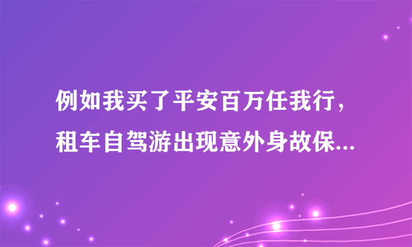 例如我买了平安百万任我行，租车自驾游出现意外身故保险金怎么赔付