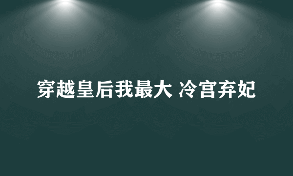 穿越皇后我最大 冷宫弃妃