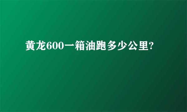 黄龙600一箱油跑多少公里?