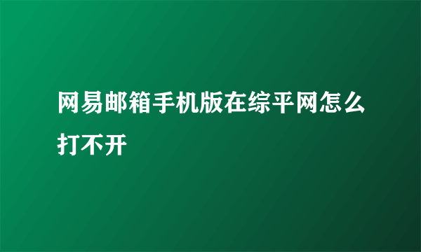 网易邮箱手机版在综平网怎么打不开