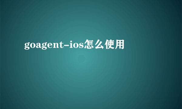 goagent-ios怎么使用