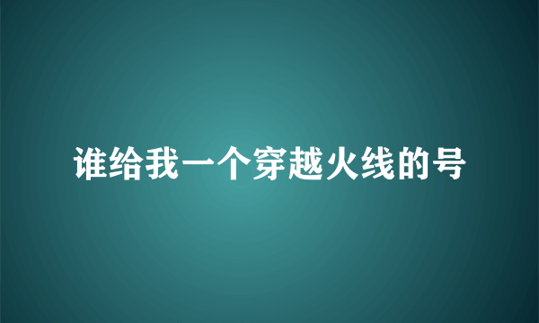 谁给我一个穿越火线的号