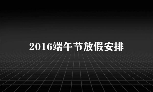 2016端午节放假安排