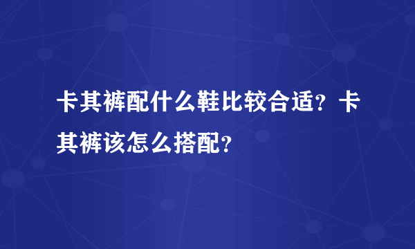 卡其裤配什么鞋比较合适？卡其裤该怎么搭配？