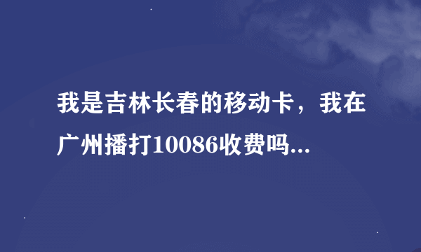 我是吉林长春的移动卡，我在广州播打10086收费吗。100867032呢。我想查下话费和剩余上网流量