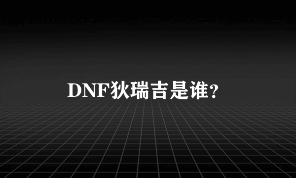 DNF狄瑞吉是谁？