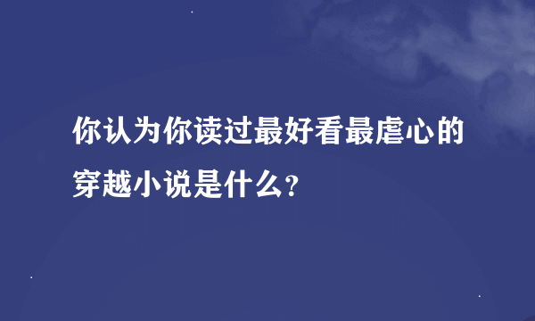 你认为你读过最好看最虐心的穿越小说是什么？