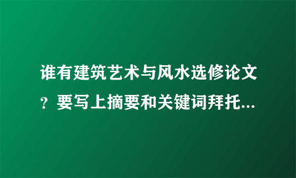 谁有建筑艺术与风水选修论文？要写上摘要和关键词拜托各位大神