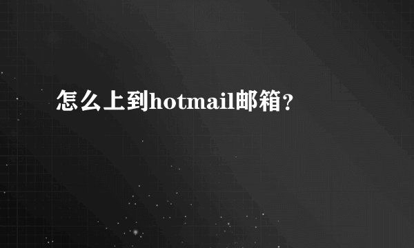 怎么上到hotmail邮箱？