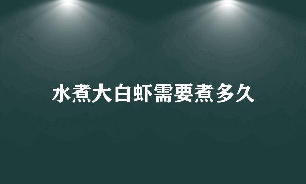 水煮大白虾需要煮多久