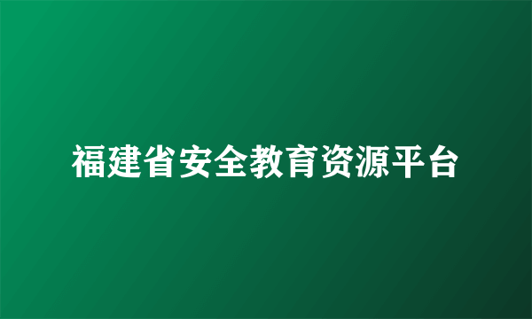 福建省安全教育资源平台