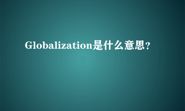 Globalization是什么意思？