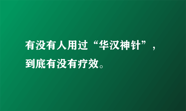 有没有人用过“华汉神针”，到底有没有疗效。