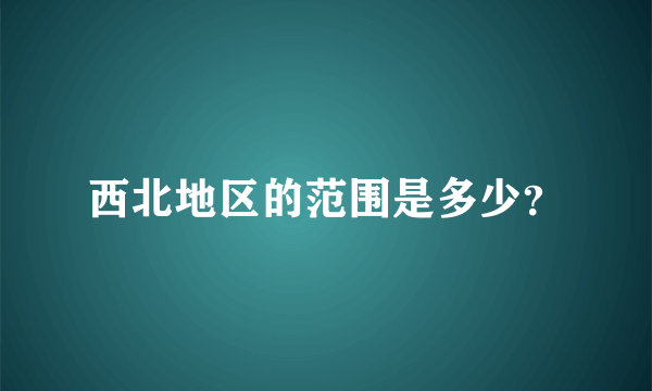 西北地区的范围是多少？