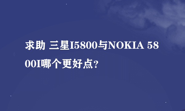 求助 三星I5800与NOKIA 5800I哪个更好点？