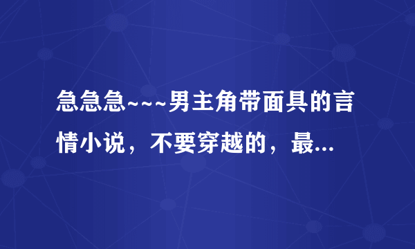 急急急~~~男主角带面具的言情小说，不要穿越的，最好是类似于唇情 ：总裁的九个契约，总裁嗜血恋人，长