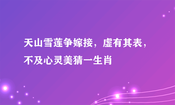 天山雪莲争嫁接，虚有其表，不及心灵美猜一生肖