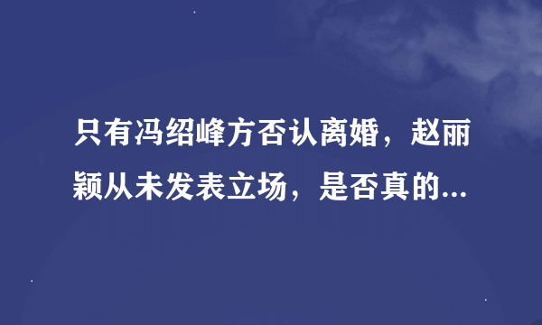 只有冯绍峰方否认离婚，赵丽颖从未发表立场，是否真的发生婚变？