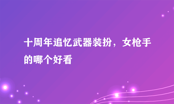 十周年追忆武器装扮，女枪手的哪个好看