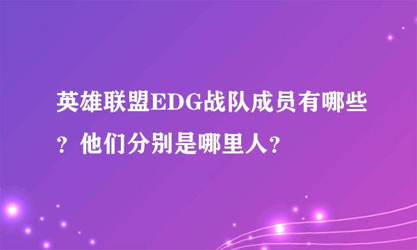 英雄联盟EDG战队成员有哪些？他们分别是哪里人？