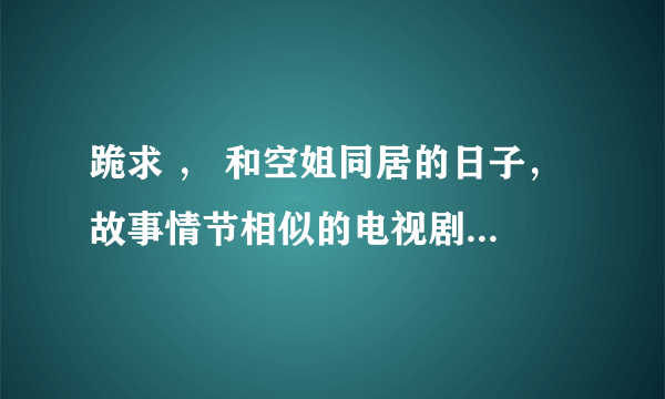 跪求 ， 和空姐同居的日子， 故事情节相似的电视剧或电影·