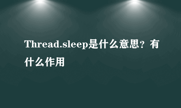 Thread.sleep是什么意思？有什么作用