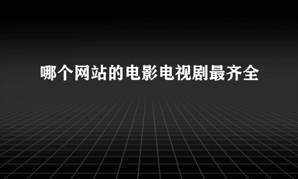 哪个网站的电影电视剧最齐全