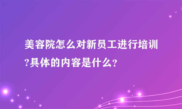 美容院怎么对新员工进行培训?具体的内容是什么？