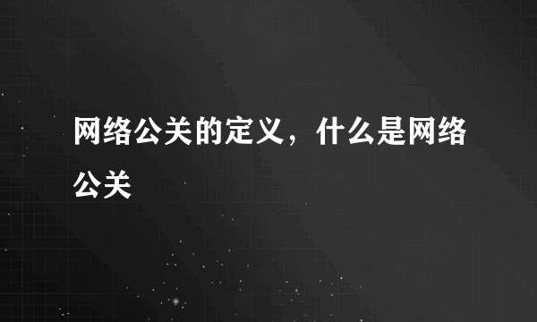 网络公关的定义，什么是网络公关