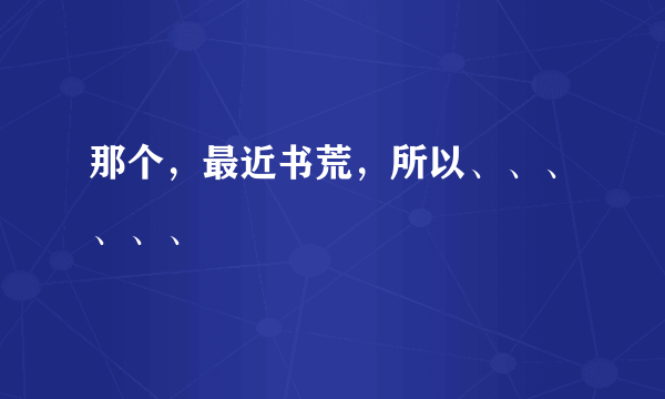 那个，最近书荒，所以、、、、、、