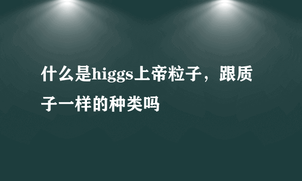 什么是higgs上帝粒子，跟质子一样的种类吗